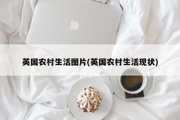 英国农村生活图片(英国农村生活现状)