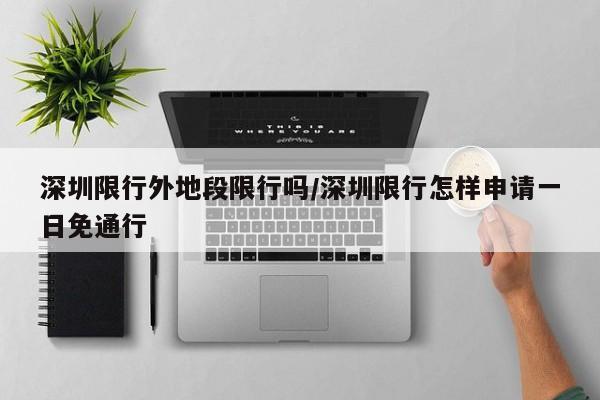 深圳限行外地段限行吗/深圳限行怎样申请一日免通行