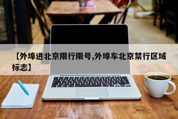 【外埠进北京限行限号,外埠车北京禁行区域标志】