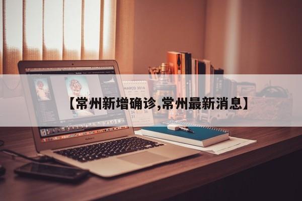 【常州新增确诊,常州最新消息】