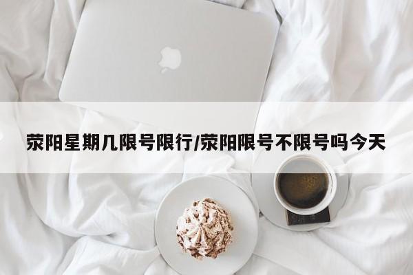 荥阳星期几限号限行/荥阳限号不限号吗今天