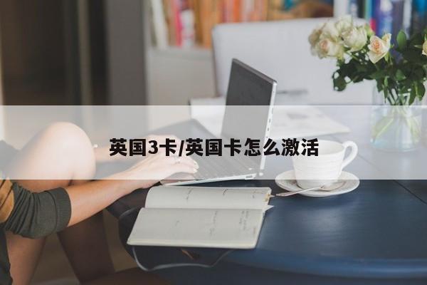 英国3卡/英国卡怎么激活