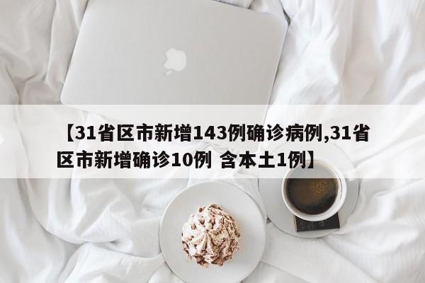 【31省区市新增143例确诊病例,31省区市新增确诊10例 含本土1例】