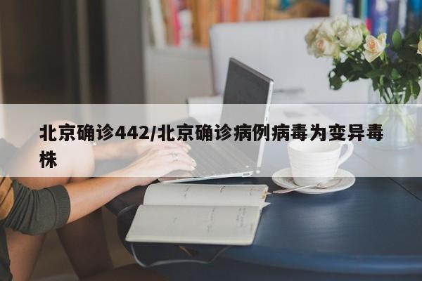 北京确诊442/北京确诊病例病毒为变异毒株