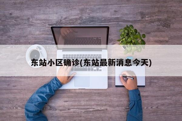 东站小区确诊(东站最新消息今天)