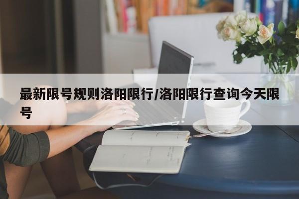 最新限号规则洛阳限行/洛阳限行查询今天限号