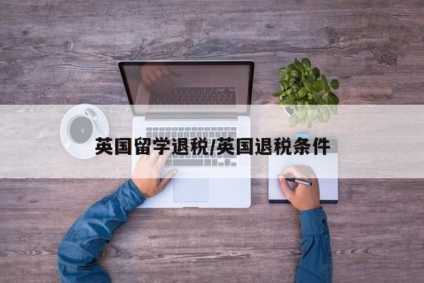 英国留学退税/英国退税条件