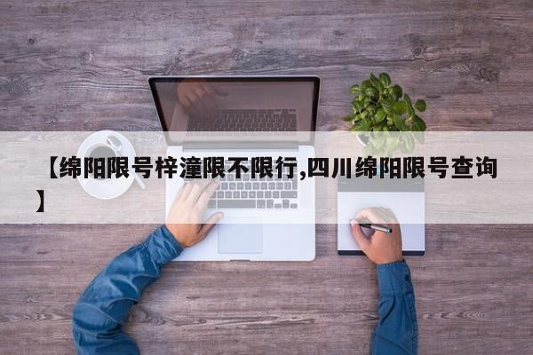 【绵阳限号梓潼限不限行,四川绵阳限号查询】