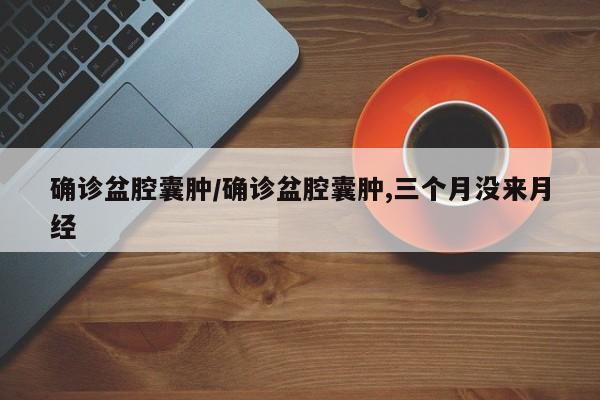 确诊盆腔囊肿/确诊盆腔囊肿,三个月没来月经