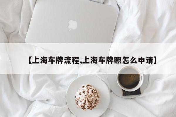 【上海车牌流程,上海车牌照怎么申请】