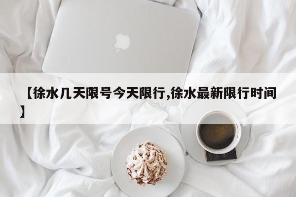 【徐水几天限号今天限行,徐水最新限行时间】
