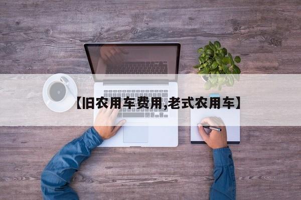 【旧农用车费用,老式农用车】