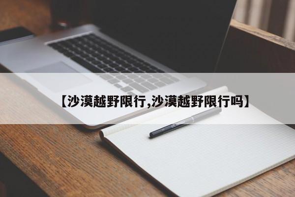 【沙漠越野限行,沙漠越野限行吗】