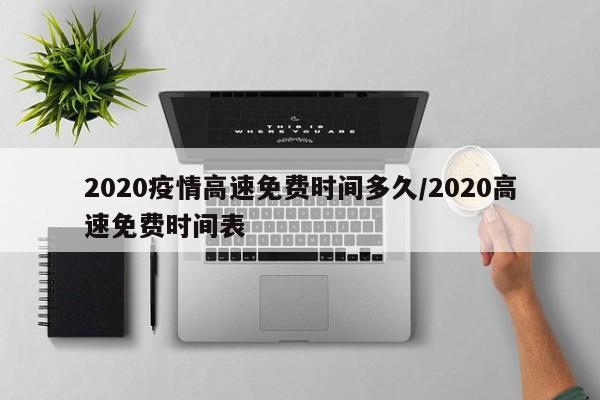 2020疫情高速免费时间多久/2020高速免费时间表