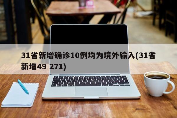 31省新增确诊10例均为境外输入(31省新增49 271)