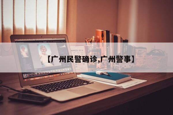 【广州民警确诊,广州警事】