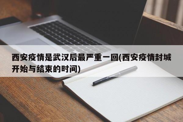 西安疫情是武汉后最严重一回(西安疫情封城开始与结束的时间)