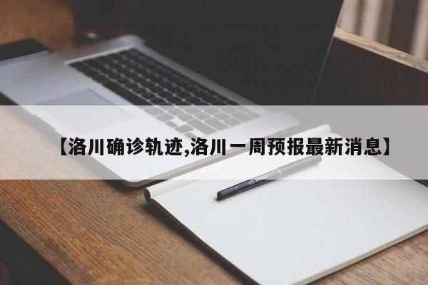 【洛川确诊轨迹,洛川一周预报最新消息】