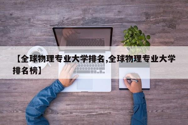 【全球物理专业大学排名,全球物理专业大学排名榜】