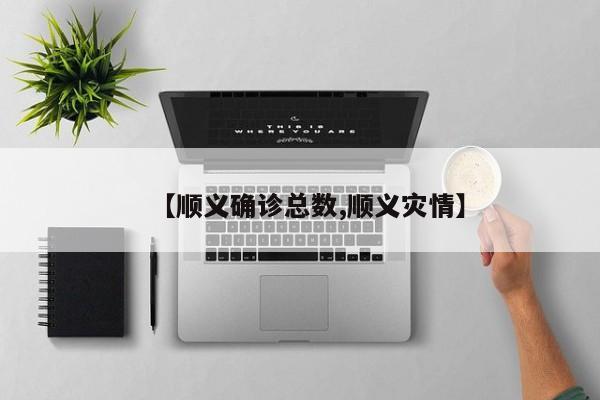 【顺义确诊总数,顺义灾情】