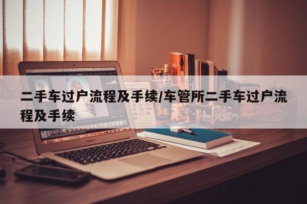 二手车过户流程及手续/车管所二手车过户流程及手续