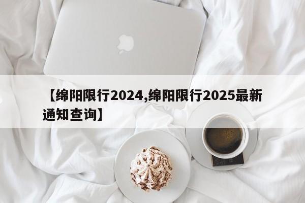 【绵阳限行2024,绵阳限行2025最新通知查询】