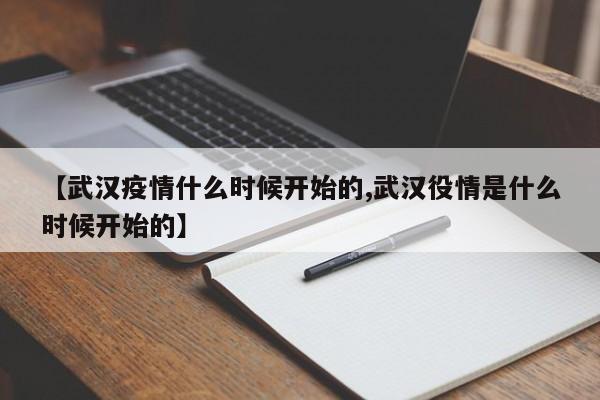 【武汉疫情什么时候开始的,武汉役情是什么时候开始的】