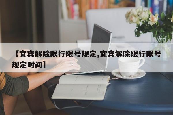 【宜宾解除限行限号规定,宜宾解除限行限号规定时间】