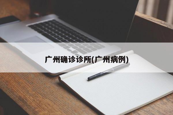 广州确诊诊所(广州病例)