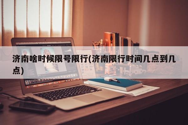 济南啥时候限号限行(济南限行时间几点到几点)