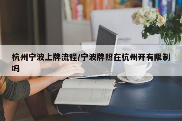 杭州宁波上牌流程/宁波牌照在杭州开有限制吗