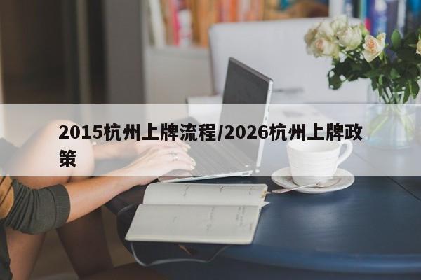 2015杭州上牌流程/2026杭州上牌政策