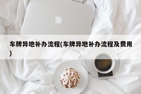 车牌异地补办流程(车牌异地补办流程及费用)