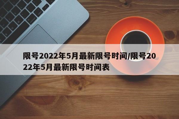 限号2022年5月最新限号时间/限号2022年5月最新限号时间表