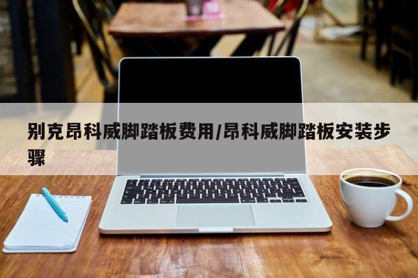 别克昂科威脚踏板费用/昂科威脚踏板安装步骤