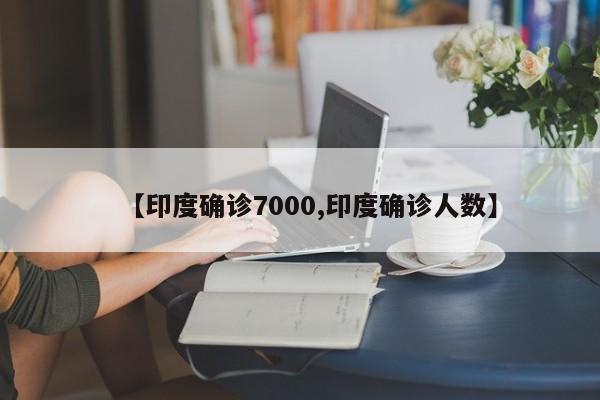 【印度确诊7000,印度确诊人数】