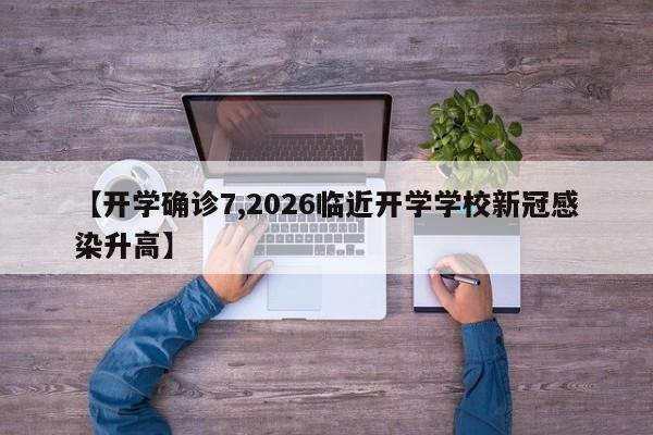 【开学确诊7,2026临近开学学校新冠感染升高】
