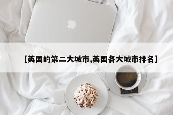 【英国的第二大城市,英国各大城市排名】