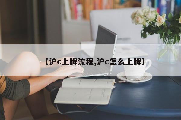 【沪c上牌流程,沪c怎么上牌】