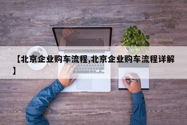 【北京企业购车流程,北京企业购车流程详解】