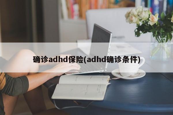 确诊adhd保险(adhd确诊条件)