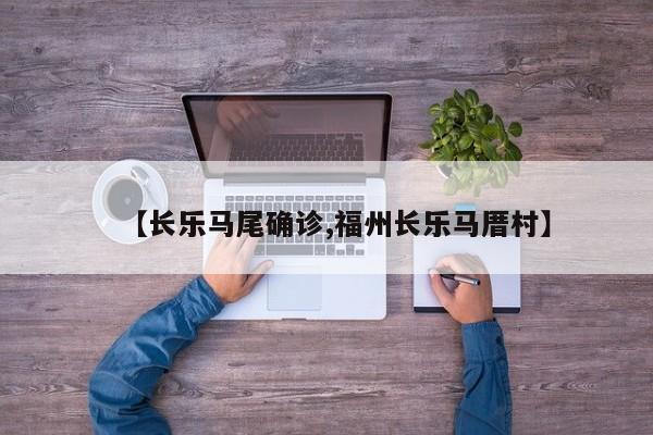 【长乐马尾确诊,福州长乐马厝村】