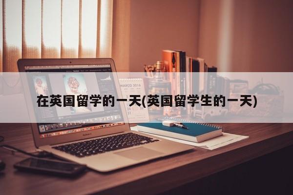 在英国留学的一天(英国留学生的一天)