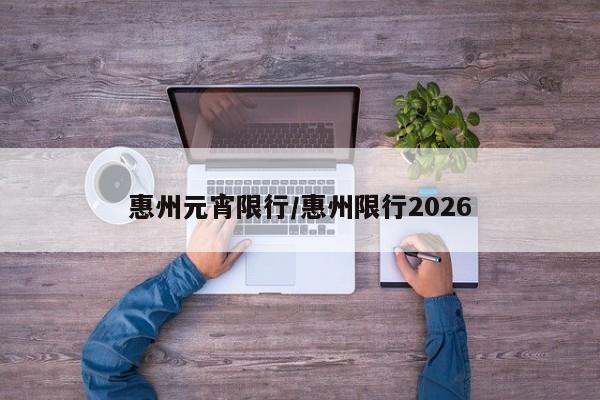惠州元宵限行/惠州限行2026