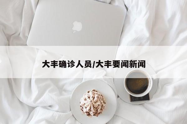 大丰确诊人员/大丰要闻新闻