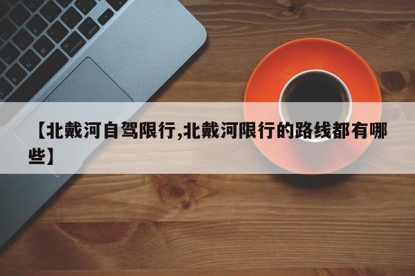 【北戴河自驾限行,北戴河限行的路线都有哪些】