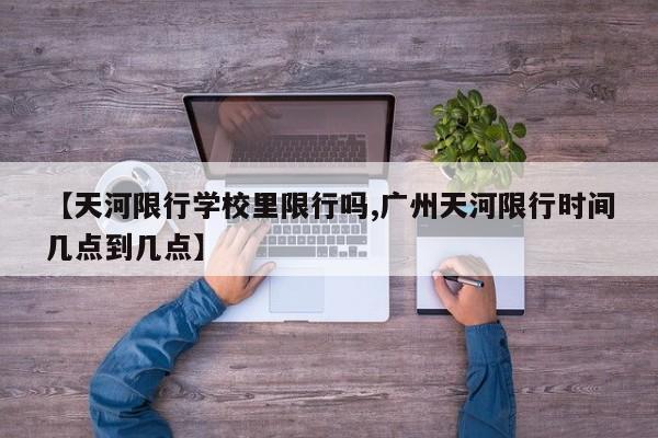 【天河限行学校里限行吗,广州天河限行时间几点到几点】