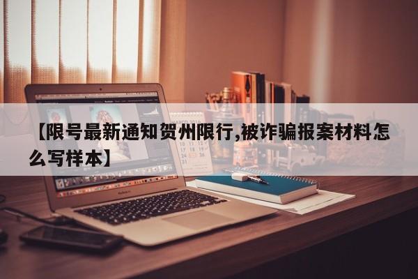 【限号最新通知贺州限行,被诈骗报案材料怎么写样本】