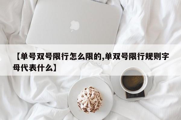 【单号双号限行怎么限的,单双号限行规则字母代表什么】