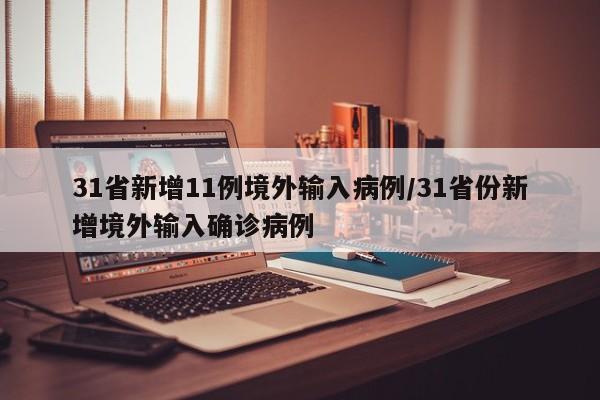 31省新增11例境外输入病例/31省份新增境外输入确诊病例